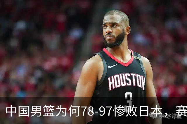 中国男篮为何78-97惨败日本，赛后郭士强毫不客气说出原因，很清醒也很无奈